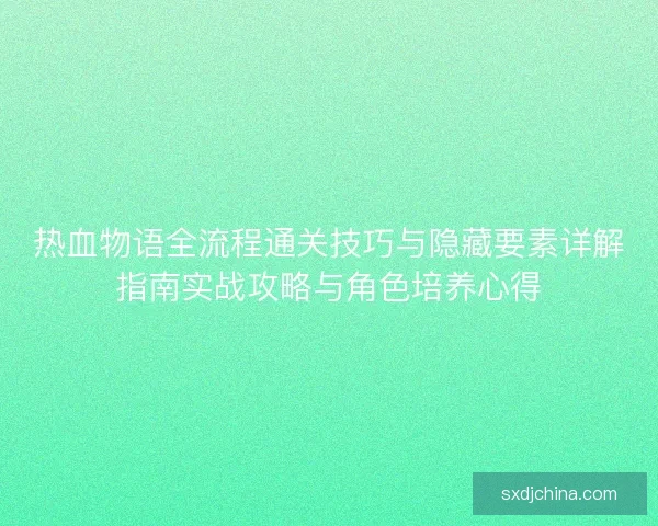 热血物语全流程通关技巧与隐藏要素详解指南实战攻略与角色培养心得 热血物语全流程通关技巧与隐藏要素详解指南实战攻略与角色培养心得