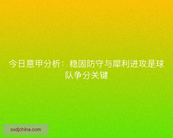 今日意甲分析：稳固防守与犀利进攻是球队争分关键