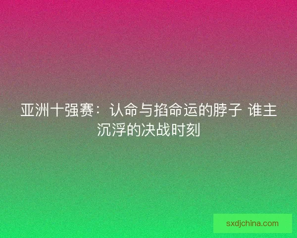 亚洲十强赛：认命与掐命运的脖子 谁主沉浮的决战时刻