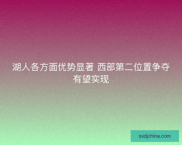 湖人各方面优势显著 西部第二位置争夺有望实现 湖人各方面优势显著 西部第二位置争夺有望实现